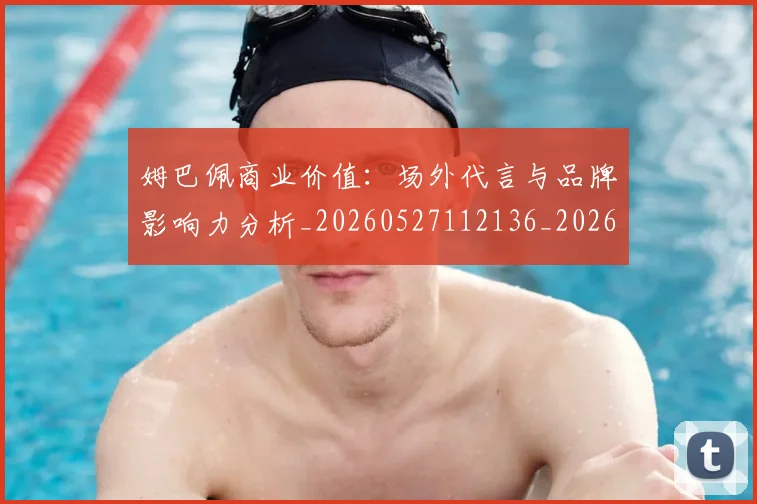 姆巴佩商业价值:场外代言与品牌影响力分析_20260527112136_20260707023651