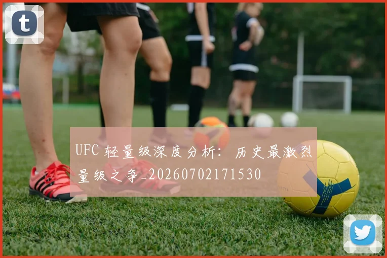 UFC 轻量级深度分析:历史最激烈量级之争_20260702171530
