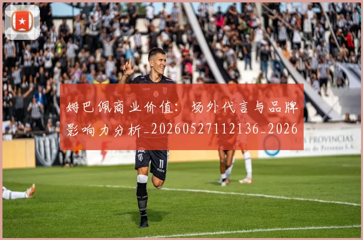 姆巴佩商业价值：场外代言与品牌影响力分析_20260527112136_20260707023651