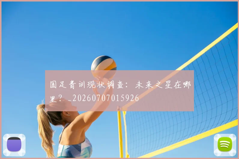 国足青训现状调查:未来之星在哪里?_20260707015926
