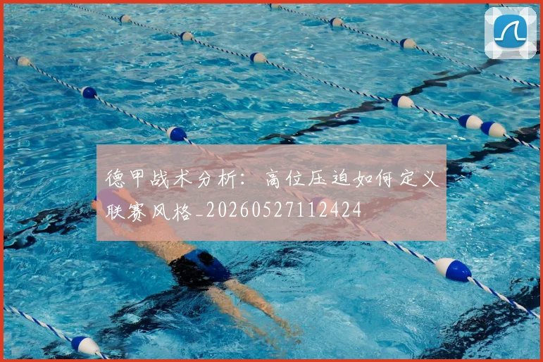 德甲战术分析：高位压迫如何定义联赛风格_20260527112424