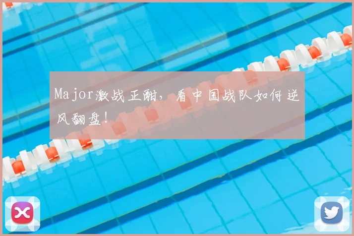 Major激战正酣，看中国战队如何逆风翻盘！