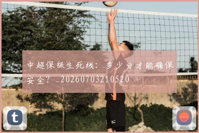 中超保级生死线:多少分才能确保安全?_20260703210520