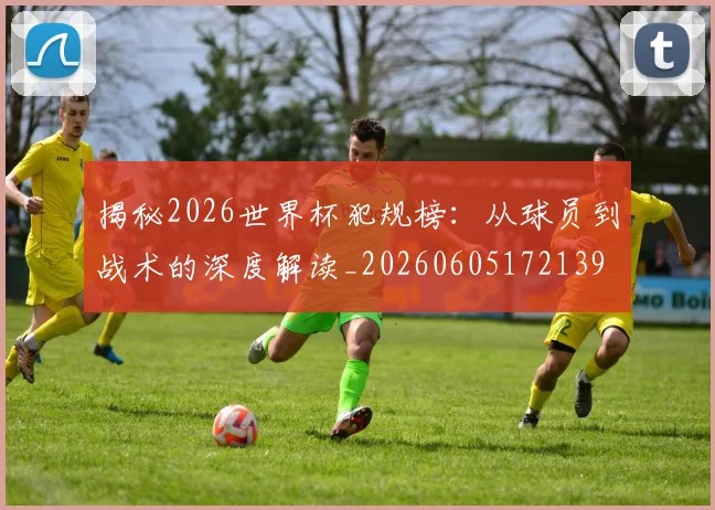 揭秘2026世界杯犯规榜:从球员到战术的深度解读_20260605172139