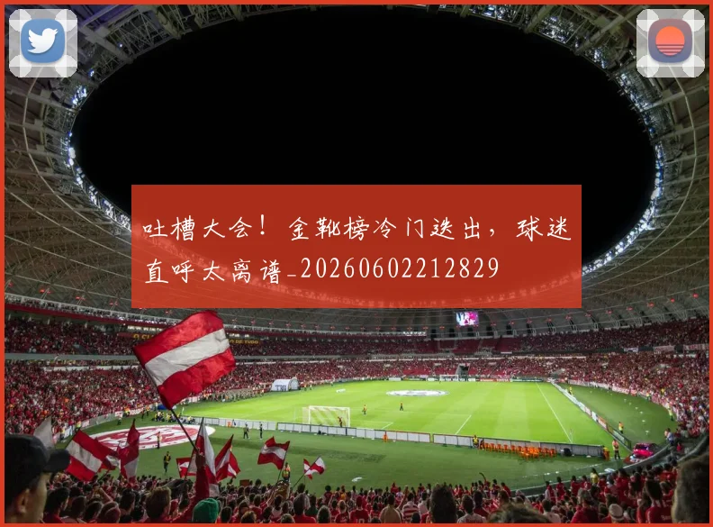 吐槽大会！金靴榜冷门迭出，球迷直呼太离谱_20260602212829