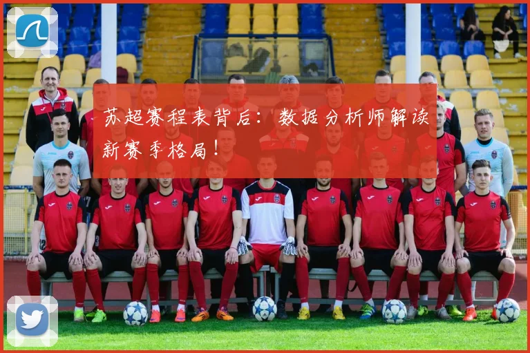 苏超赛程表背后：数据分析师解读新赛季格局！