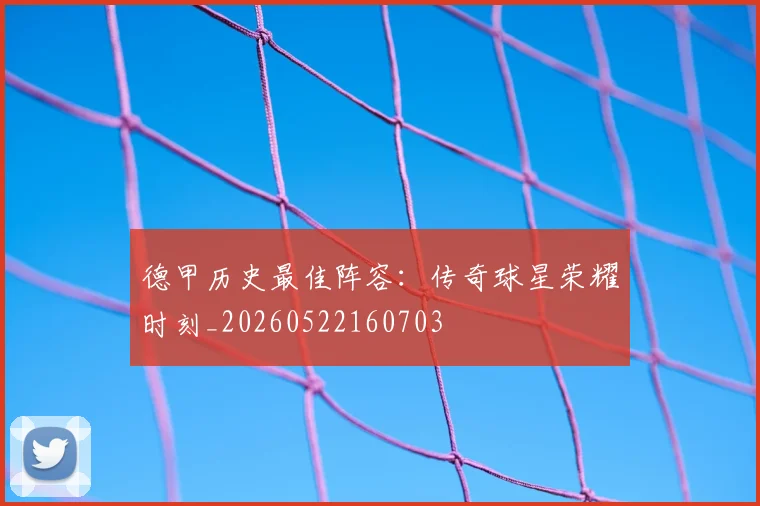 德甲历史最佳阵容：传奇球星荣耀时刻_20260522160703