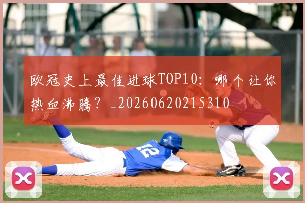 欧冠史上最佳进球TOP10:哪个让你热血沸腾?_20260620215310