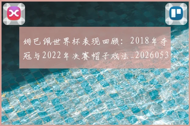 姆巴佩世界杯表现回顾：2018年夺冠与2022年决赛帽子戏法_20260531172631