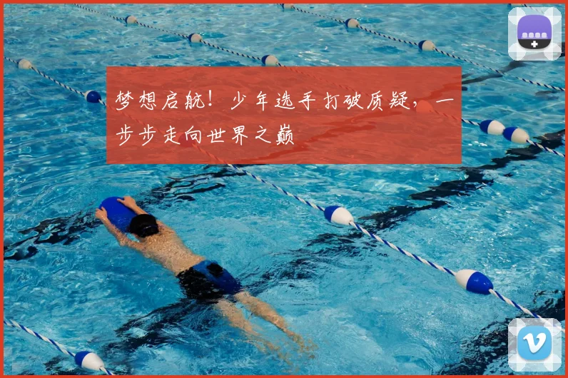 梦想启航！少年选手打破质疑，一步步走向世界之巅