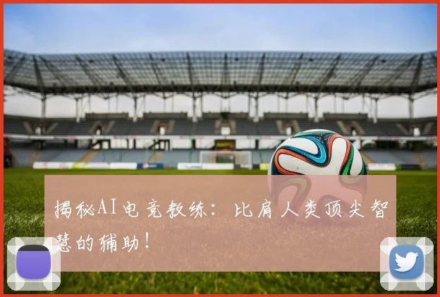 揭秘AI电竞教练:比肩人类顶尖智慧的辅助!