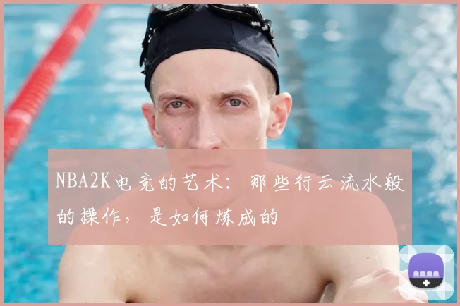 NBA2K电竞的艺术：那些行云流水般的操作，是如何炼成的