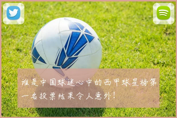 谁是中国球迷心中的西甲球星榜第一名投票结果令人意外!