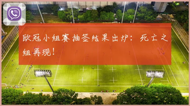 欧冠小组赛抽签结果出炉:死亡之组再现!