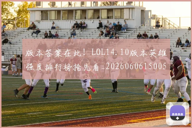 版本答案在此!LOL14.10版本英雄强度排行榜抢先看_20260606150051