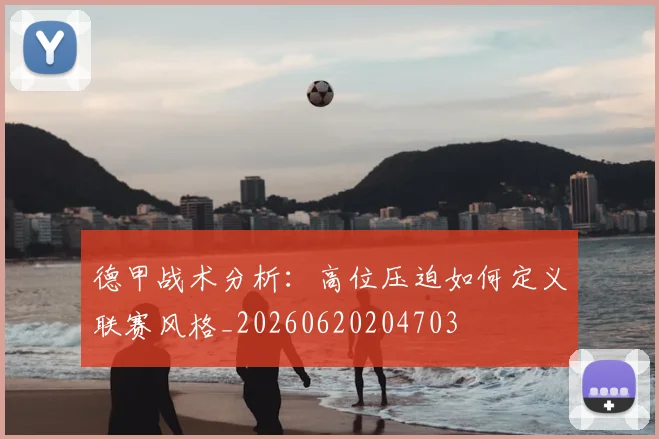 德甲战术分析：高位压迫如何定义联赛风格_20260620204703