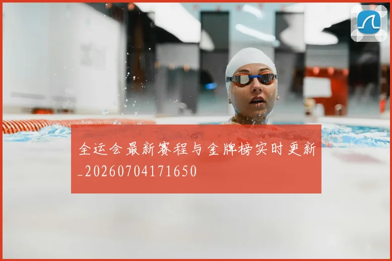 全运会最新赛程与金牌榜实时更新_20260704171650