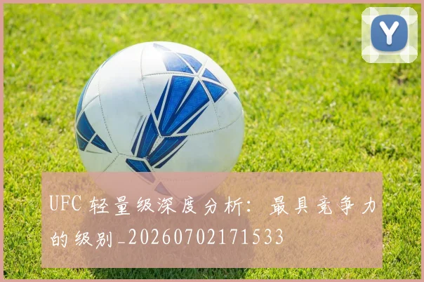 UFC 轻量级深度分析:最具竞争力的级别_20260702171533