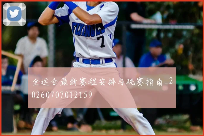 全运会最新赛程安排与观赛指南_20260707012159