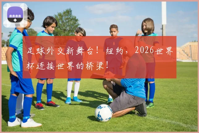 足球外交新舞台!纽约,2026世界杯连接世界的桥梁!