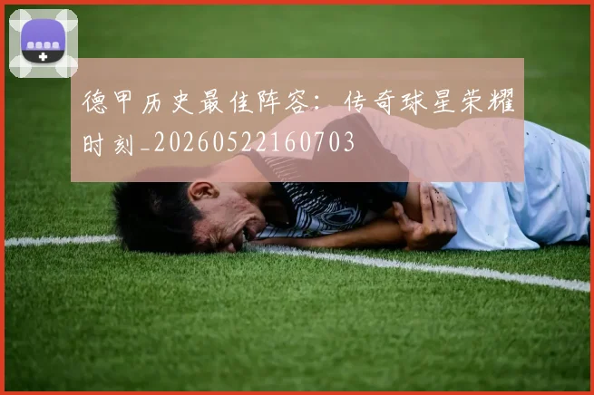 德甲历史最佳阵容:传奇球星荣耀时刻_20260522160703