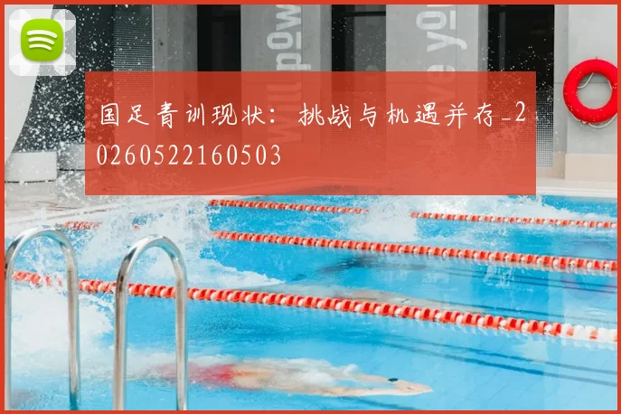 国足青训现状：挑战与机遇并存_20260522160503