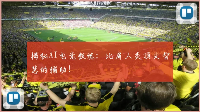 揭秘AI电竞教练：比肩人类顶尖智慧的辅助！