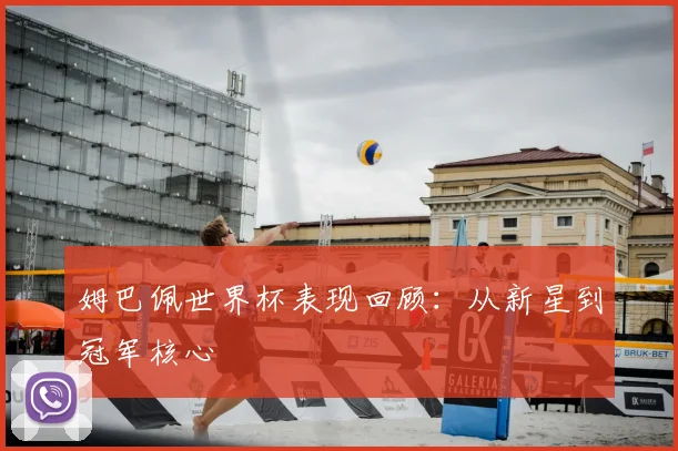 姆巴佩世界杯表现回顾:从新星到冠军核心