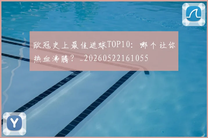欧冠史上最佳进球TOP10:哪个让你热血沸腾?_20260522161055